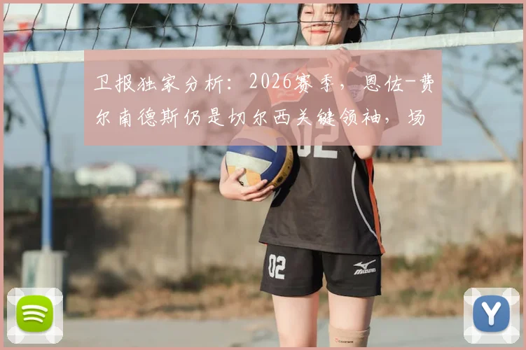 卫报独家分析：2026赛季，恩佐-费尔南德斯仍是切尔西关键领袖，场上队长袖标或将回归