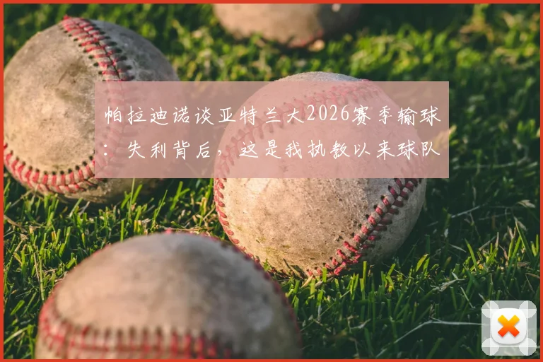 帕拉迪诺谈亚特兰大2026赛季输球：失利背后，这是我执教以来球队最好的比赛表现