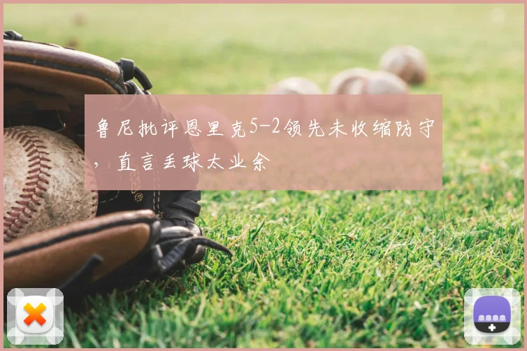 鲁尼批评恩里克5-2领先未收缩防守，直言丢球太业余