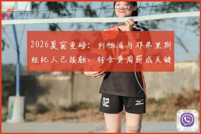 2026夏窗重磅：利物浦与邓弗里斯经纪人已接触，转会费周薪成关键，克洛普补强右路新选择