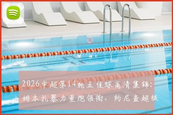 2026中超第14轮五佳球高清集锦：姆本扎暴力重炮领衔，约尼查超级远射世界波回放全收录