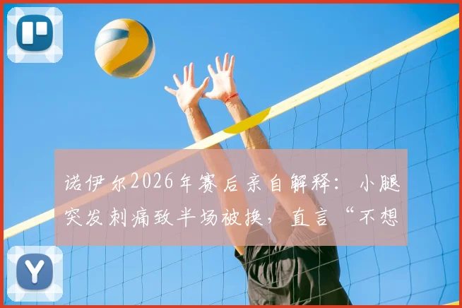 诺伊尔2026年赛后亲自解释:小腿突发刺痛致半场被换,直言“不想冒险”的背后考量