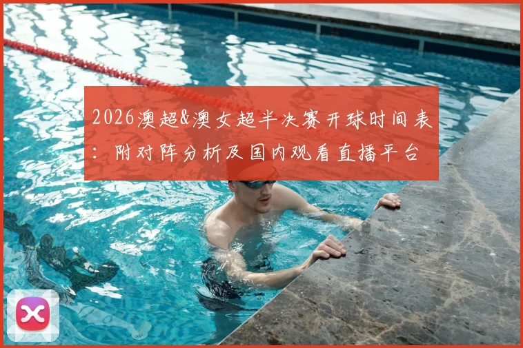 2026澳超&澳女超半决赛开球时间表：附对阵分析及国内观看直播平台指南