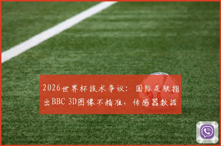 2026世界杯技术争议：国际足联指出BBC 3D图像不精准，传感器数据缺失影响判罚公正性分析