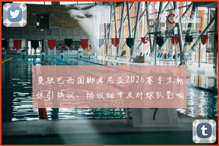 曼联巴西国脚库尼亚2026赛季末轮休引热议，协议细节及对球队影响全解析