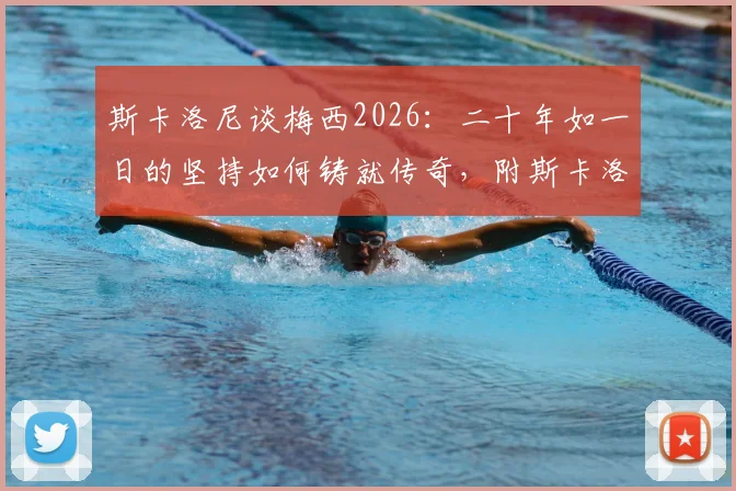 斯卡洛尼谈梅西2026：二十年如一日的坚持如何铸就传奇，附斯卡洛尼评价梅西不可思议言论解读