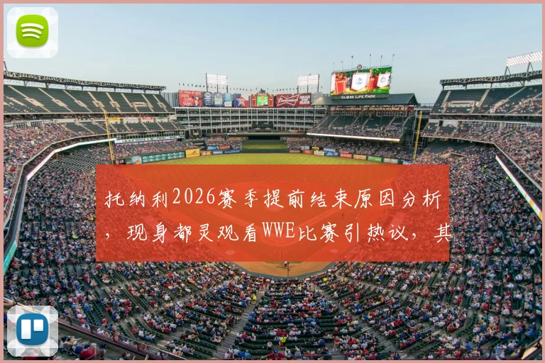 托纳利2026赛季提前结束原因分析，现身都灵观看WWE比赛引热议，其对纽卡斯尔中场影响几何