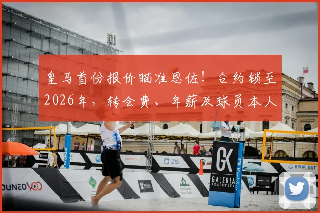 皇马首份报价瞄准恩佐！合约锁至2026年，转会费、年薪及球员本人态度深度分析