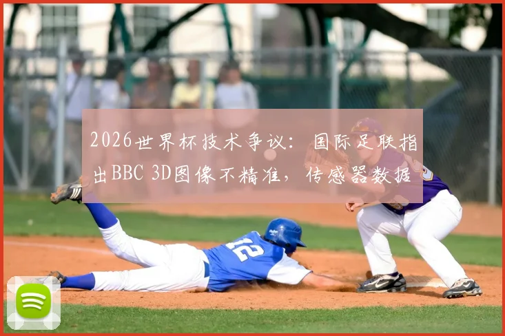 2026世界杯技术争议：国际足联指出BBC 3D图像不精准，传感器数据缺失影响判罚公正性分析